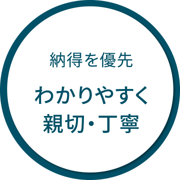 納得を優先｜わかりやすく親切・丁寧