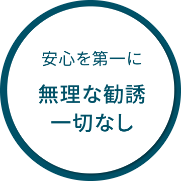 安心を第一に｜無理な勧誘一切なし